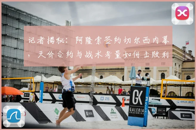 记者揭秘：阿隆索签约切尔西内幕，天价合约与战术考量如何击败利物浦曼城？