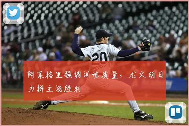 阿莱格里强调训练质量，尤文明日力拼主场胜利