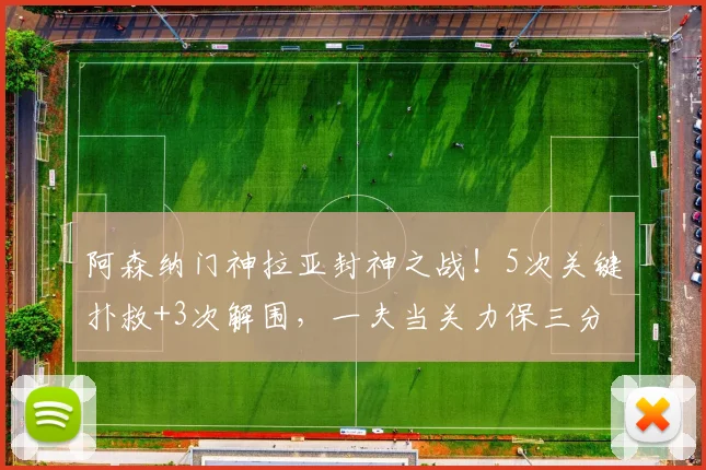 阿森纳门神拉亚封神之战!5次关键扑救+3次解围,一夫当关力保三分到手