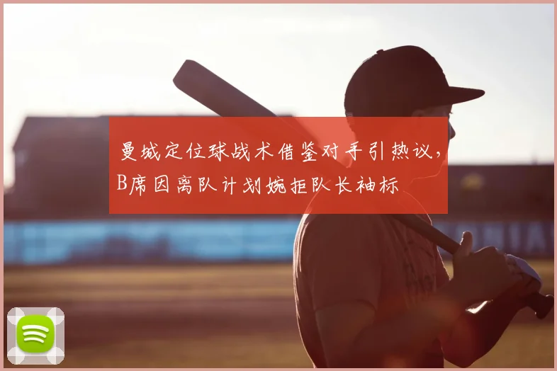 曼城定位球战术借鉴对手引热议，B席因离队计划婉拒队长袖标